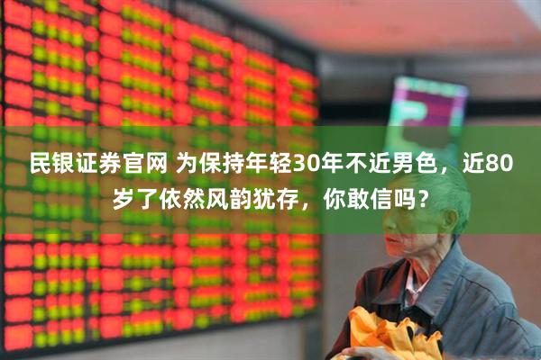 民银证券官网 为保持年轻30年不近男色，近80岁了依然风韵犹存，你敢信吗？