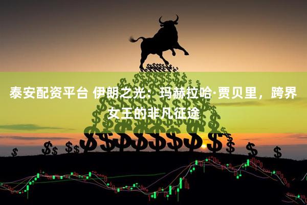 泰安配资平台 伊朗之光：玛赫拉哈·贾贝里，跨界女王的非凡征途