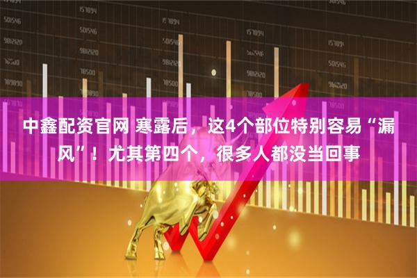 中鑫配资官网 寒露后，这4个部位特别容易“漏风”！尤其第四个，很多人都没当回事