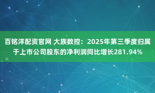 百铭洋配资官网 大族数控：2025年第三季度归属于上市公司股东的净利润同比增长281.94%