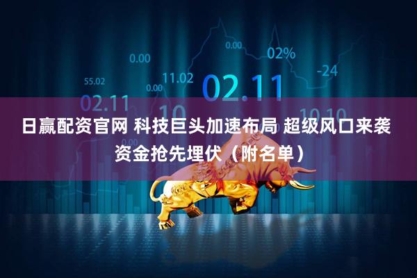 日赢配资官网 科技巨头加速布局 超级风口来袭 资金抢先埋伏（附名单）