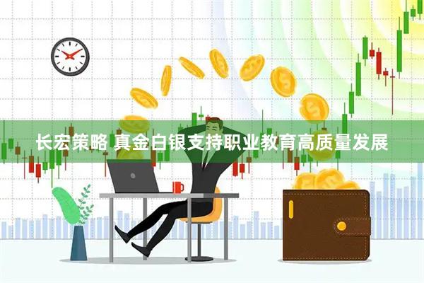 长宏策略 真金白银支持职业教育高质量发展