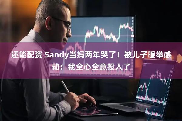 还能配资 Sandy当妈两年哭了！　被儿子暖举感动：我全心全意投入了